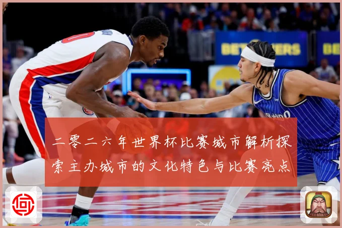 二零二六年世界杯比赛城市解析探索主办城市的文化特色与比赛亮点赛事前瞻：最新赛事动态与深度分析