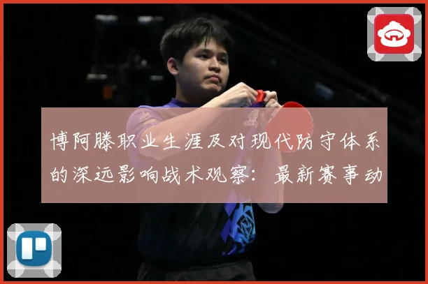 博阿滕职业生涯及对现代防守体系的深远影响战术观察：最新赛事动态与深度分析