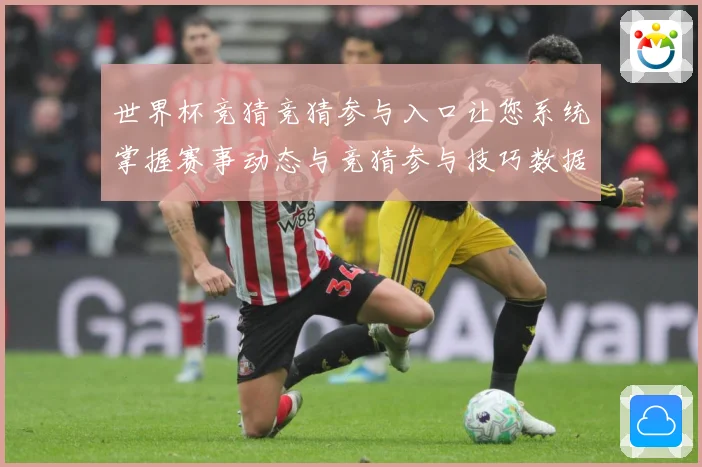 世界杯竞猜竞猜参与入口让您系统掌握赛事动态与竞猜参与技巧数据研判：最新赛事动态与深度分析