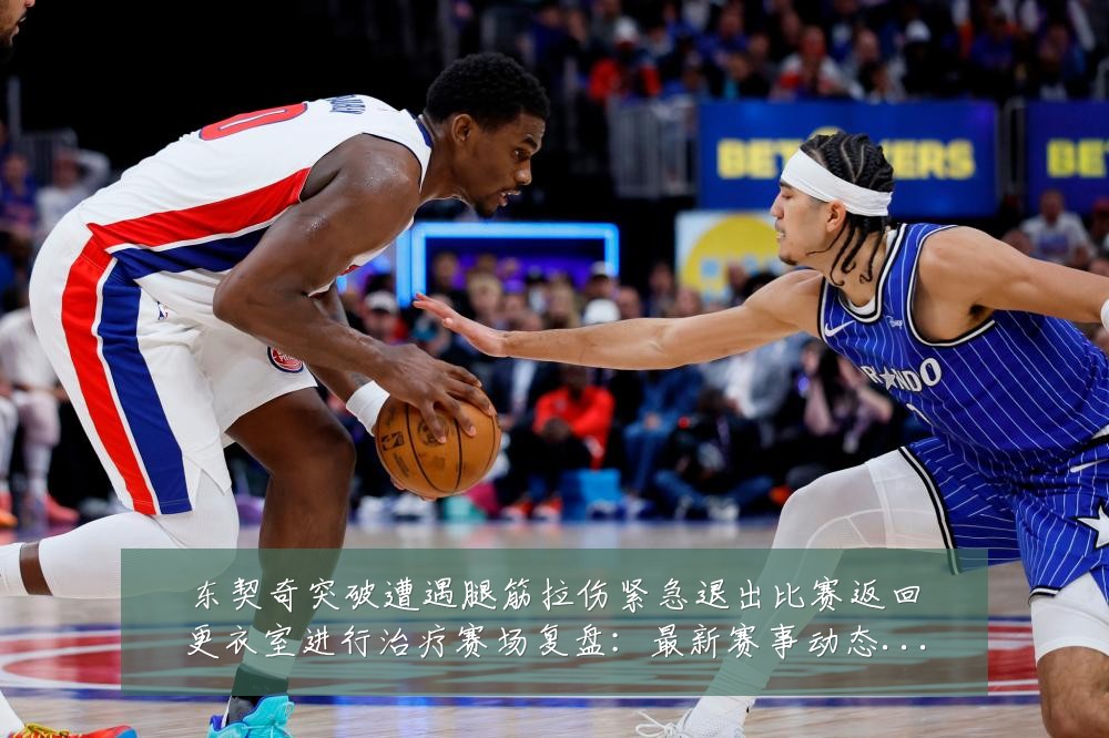 东契奇突破遭遇腿筋拉伤紧急退出比赛返回更衣室进行治疗赛场复盘:最新赛事动态与深度分析