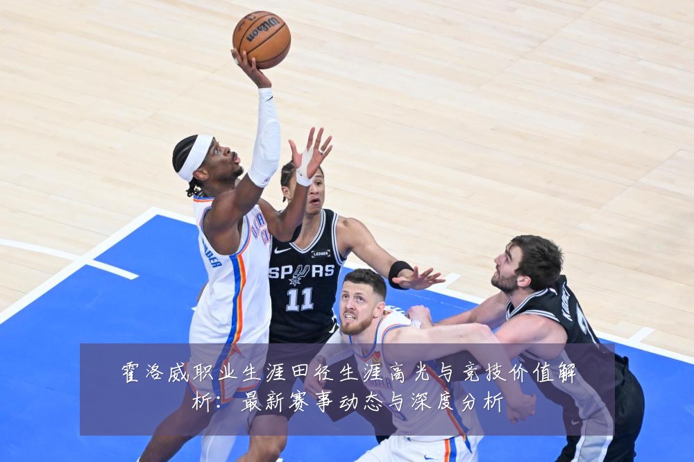 霍洛威职业生涯田径生涯高光与竞技价值解析:最新赛事动态与深度分析